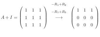 $\displaystyle A+ I = \left(\begin{array}{rrr}
1&1&1\\
1&1&1\\
1&1&1
\end{arra...
...htarrow} \left(\begin{array}{rrr}
1&1&1\\
0&0&0\\
0 & 0&0
\end{array}\right) $