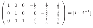 $\displaystyle \left(\begin{array}{rrrrrr}
1&0&0&-\frac{1}{5}&\frac{1}{5}&\frac{...
...
0&0&1&\frac{2}{5}&\frac{1}{5}&-\frac{1}{5}
\end{array}\right ) = [I:A^{-1}] .$