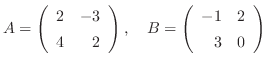 $\displaystyle A = \left(\begin{array}{rr}
2&-3\\
4&2
\end{array}\right), \ \ \ B = \left(\begin{array}{rr}
-1&2\\
3&0
\end{array}\right ) $