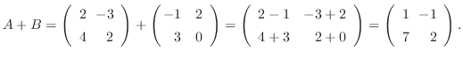$A + B = \left(\begin{array}{rr}
2&\!\!-3\\
4&\!\!2
\end{array}\right) + \left(...
...ay}\right) = \left(\begin{array}{rr}
1&\!\!-1\\
7&\!\!2
\end{array}\right ) . $