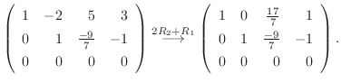 $\displaystyle \left(\begin{array}{rrrr}
1&-2&5&3\\
0&1&\frac{-9}{7}&-1\\
0&0&...
...rrrr}
1&0&\frac{17}{7}&1\\
0&1&\frac{-9}{7}&-1\\
0&0&0&0
\end{array}\right) .$