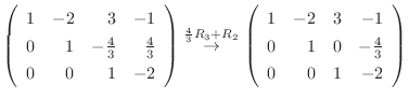 $\displaystyle \left(\begin{array}{rrrr}
1&-2&3&-1\\
0&1&-\frac{4}{3}&\frac{4}{...
...gin{array}{rrrr}
1&-2&3&-1\\
0&1&0&-\frac{4}{3}\\
0&0&1&-2
\end{array}\right)$