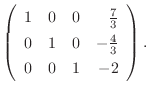 $\displaystyle \left(\begin{array}{rrrr}
1&0&0&\frac{7}{3}\\
0&1&0&-\frac{4}{3}\\
0&0&1&-2
\end{array}\right) .$