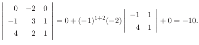 $\displaystyle \left \vert\begin{array}{rrr}
0&-2&0\\
-1&3&1\\
4&2&1
\end{arra...
...(-2)\left\vert\begin{array}{rr}
-1&1\\
4&1
\end{array}\right\vert + 0 = -10 .
$