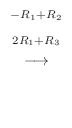 $\displaystyle \stackrel{\begin{array}{cc}
{}^{-R_{1} + R_{2}}\\
{}^{2R_{1} + R_{3}}
\end{array}}{\longrightarrow}$
