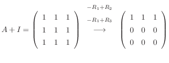 $\displaystyle A+ I = \left(\begin{array}{rrr}
1&1&1\\
1&1&1\\
1&1&1
\end{arra...
...htarrow} \left(\begin{array}{rrr}
1&1&1\\
0&0&0\\
0 & 0&0
\end{array}\right) $