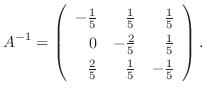 $\displaystyle A^{-1} = \left(\begin{array}{rrr}
-\frac{1}{5}&\frac{1}{5}&\frac{...
...{2}{5}&\frac{1}{5}\\
\frac{2}{5}&\frac{1}{5}&-\frac{1}{5}
\end{array}\right ).$