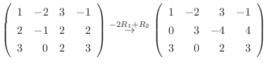 $\displaystyle \left(\begin{array}{rrrr}
1&-2&3&-1\\
2&-1&2&2\\
3&0&2&3
\end{a...
...} \left(\begin{array}{rrrr}
1&-2&3&-1\\
0&3&-4&4\\
3&0&2&3
\end{array}\right)$