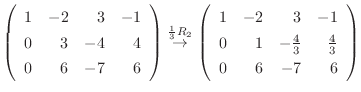 $\displaystyle \left(\begin{array}{rrrr}
1&-2&3&-1\\
0&3&-4&4\\
0&6&-7&6
\end{...
...{rrrr}
1&-2&3&-1\\
0&1&-\frac{4}{3}&\frac{4}{3}\\
0&6&-7&6
\end{array}\right)$