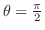 $\theta = \frac{\pi}{2}$