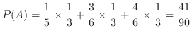 $\displaystyle P(A) = \frac{1}{5}\times \frac{1}{3} + \frac{3}{6}\times \frac{1}{3} + \frac{4}{6}\times \frac{1}{3} = \frac{41}{90}$