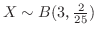 $X \sim B(3，\frac{2}{25})$