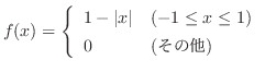$f(x) = \left\{\begin{array}{ll}
1 - \vert x\vert & (-1 \leq x \leq 1)\\
0 & (\mbox{その他})
\end{array}\right. $