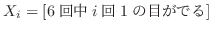 $X_{i} = [6回中i回1の目がでる]$