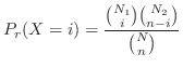 $\displaystyle P_{r}(X = i) = \frac{\binom{N_{1}}{i} \binom{N_{2}}{n-i}}{\binom{N}{n}}$