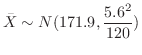$\displaystyle \bar{X} \sim N(171.9, \frac{5.6^{2}}{120})$