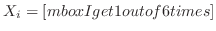 $X_{i} = [\\ mbox{I get 1 out of 6 times}]$