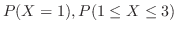 $P(X = 1), P(1 \leq X \leq 3)$