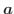 $\boldsymbol{a}$