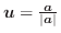 $\boldsymbol{u} = \frac{\boldsymbol{a}}{\vert\boldsymbol{a}\vert}$