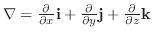 $\nabla = \frac{\partial }{\partial x}{\bf i} + \frac{\partial }{\partial y}{\bf j} + \frac{\partial }{\partial z}{\bf k}$