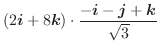 $\displaystyle (2\boldsymbol{i} + 8\boldsymbol{k}) \cdot \frac{-\boldsymbol{i} - \boldsymbol{j}+\boldsymbol{k}}{\sqrt{3}}$