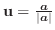 ${\bf u} = \frac{\boldsymbol{a}}{\vert\boldsymbol{a}\vert}$