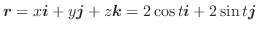 $\boldsymbol{r} = x\boldsymbol{i} + y\boldsymbol{j} + z\boldsymbol{k} = 2\cos{t}\boldsymbol{i} + 2\sin{t}\boldsymbol{j}$
