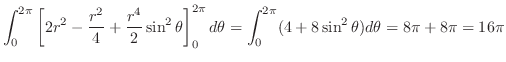 $\displaystyle \int_{0}^{2 \pi}\left[2r^2 - \frac{r^2}{4} + \frac{r^4}{2}\sin^{2...
...i} d\theta = \int_{0}^{2\pi}(4 + 8\sin^{2}\theta)d\theta = 8 \pi + 8\pi = 16\pi$
