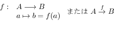 \begin{displaymath}\begin{array}{ll}
f : & A \longrightarrow B\\
& a \mapsto b ...
...)
\end{array}\ \mbox{または}\ A \stackrel{\small f}{\rightarrow} B\end{displaymath}