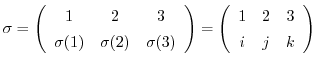 $\displaystyle \sigma = \left(\begin{array}{ccc}
1 & 2 & 3\\
\sigma(1) & \sigma...
...ay}\right) = \left(\begin{array}{ccc}
1 & 2 & 3\\
i & j & k
\end{array}\right)$