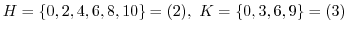 $\displaystyle H = \{0,2,4,6,8,10\} = (2),\ K = \{0,3,6,9\} = (3)$