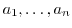 $a_{1},\ldots,a_{n}$