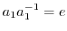 $\displaystyle a_{1}a_{1}^{-1} = e$
