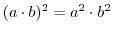 $\displaystyle (a\cdot b)^2 = a^2 \cdot b^2$