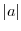 $\vert a\vert$