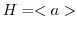 $H = <a>$