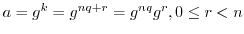 $a = g^{k} = g^{nq + r} = g^{nq} g^{r}, 0\leq r < n$