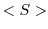 $<S>$