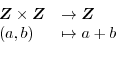 \begin{displaymath}\begin{array}{ll}
\boldsymbol{Z} \times \boldsymbol{Z} &\to \boldsymbol{Z}\\
(a,b) & \mapsto a + b
\end{array}\end{displaymath}