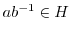 $ab^{-1} \in H$