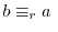 $b \equiv_{r} a \ $