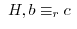 $\ H, b \equiv_{r} c \ $