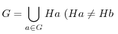 $\displaystyle G = \bigcup_{a \in G}Ha\ (Ha \neq Hb\ $