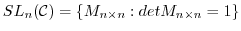 $SL_{n}({\mathcal C}) = \{M_{n\times n} : det M_{n \times n} = 1\}$