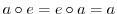 $a \circ e = e \circ a = a$