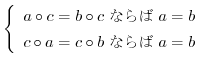 $\displaystyle \left\{\begin{array}{ll}
a \circ c = b \circ c\ {\mbox ならば}\ a = b\\
c \circ a = c \circ b\ {\mbox ならば}\ a = b
\end{array}\right.$
