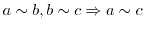 $a \sim b, b \sim c \Rightarrow a \sim c$