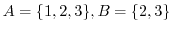$A = \{1,2,3\}, B = \{2,3\}$