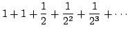 $\displaystyle 1 + 1 + \frac{1}{2} + \frac{1}{2^2} + \frac{1}{2^3} + \cdots$